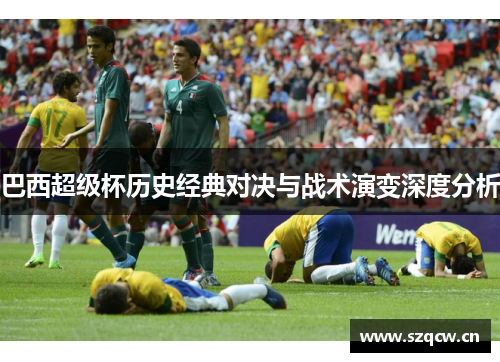 巴西超级杯历史经典对决与战术演变深度分析 巴西超级杯历史经典对决与战术演变深度分析