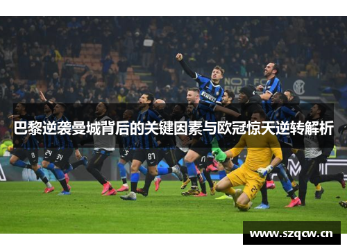 巴黎逆袭曼城背后的关键因素与欧冠惊天逆转解析 巴黎逆袭曼城背后的关键因素与欧冠惊天逆转解析