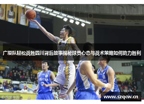 广厦队轻松战胜四川背后故事揭秘球员心态与战术策略如何助力胜利 广厦队轻松战胜四川背后故事揭秘球员心态与战术策略如何助力胜利
